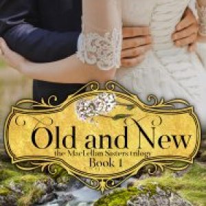 Old and New, the MacLellan Sisters Trilogy- Book 1