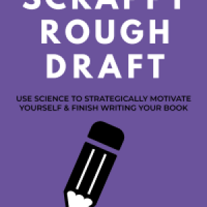Scrappy Rough Draft: Use science to strategically motivate yourself & finish writing your book